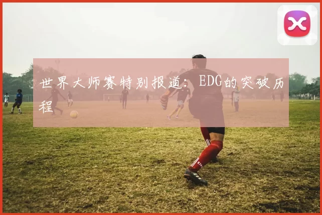 世界大师赛特别报道：EDG的突破历程