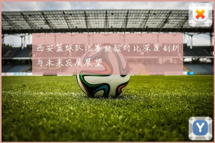西安篮球队比赛经验对比深度剖析与未来发展展望