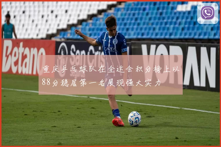 重庆乒乓球队在全运会积分榜上以88分稳居第一名展现强大实力