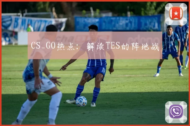 CS_GO热点：解读TES的阵地战
