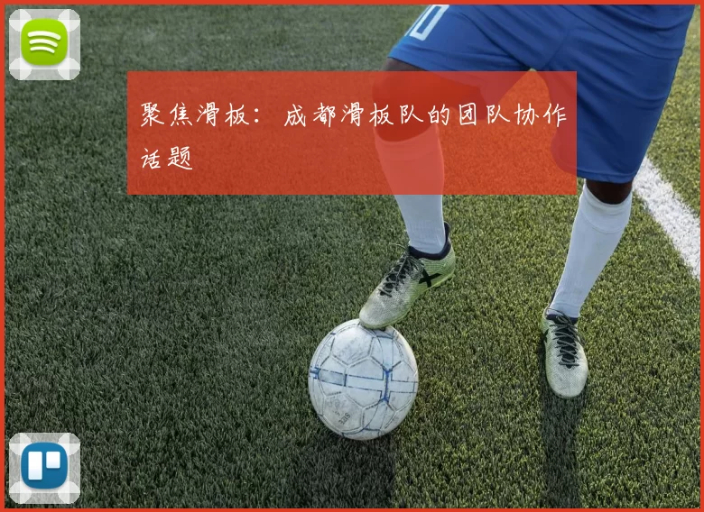 聚焦滑板：成都滑板队的团队协作话题