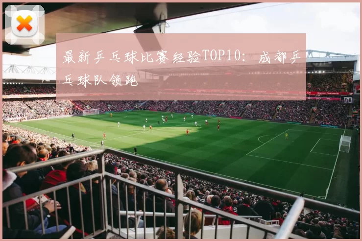 最新乒乓球比赛经验TOP10：成都乒乓球队领跑