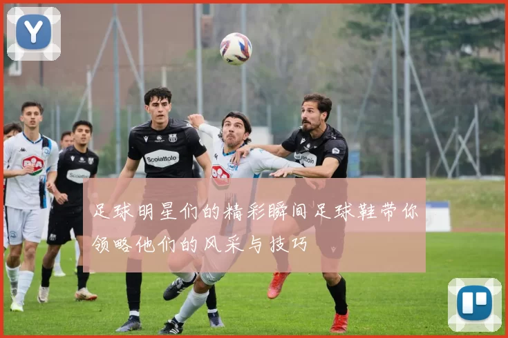 足球明星们的精彩瞬间足球鞋带你领略他们的风采与技巧