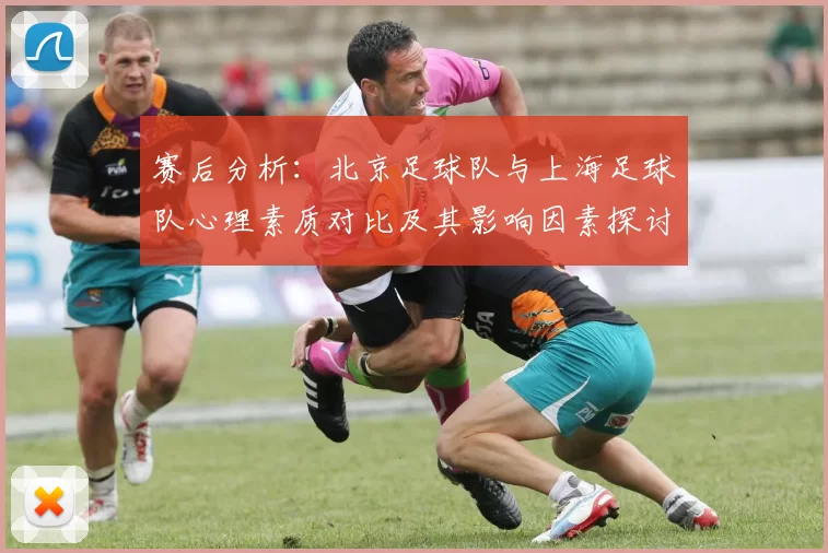 赛后分析：北京足球队与上海足球队心理素质对比及其影响因素探讨