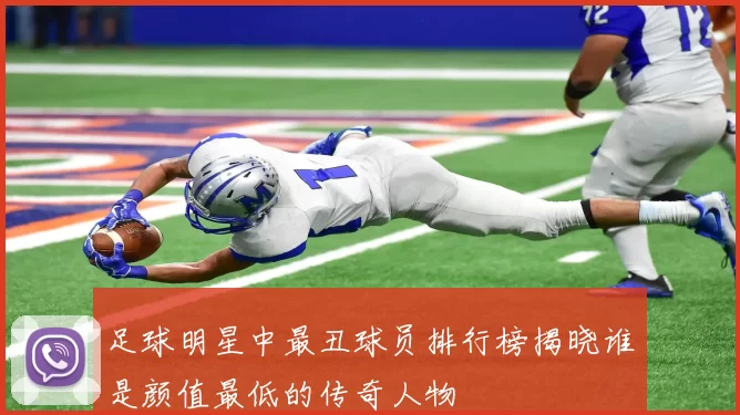 足球明星中最丑球员排行榜揭晓谁是颜值最低的传奇人物