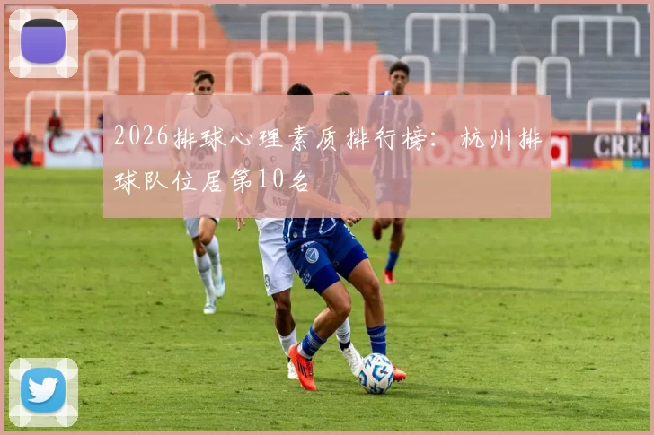 2026排球心理素质排行榜：杭州排球队位居第10名
