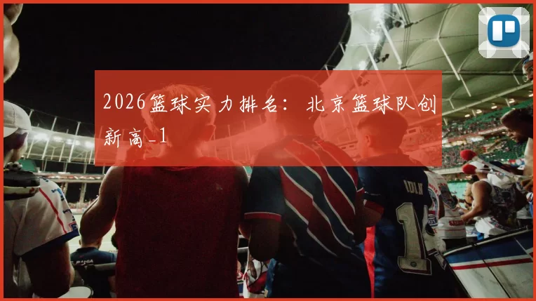 2026篮球实力排名：北京篮球队创新高_1